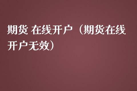 期货 在线开户（期货在线开户无效）_https://www.apanben.com_在线喊单_第1张