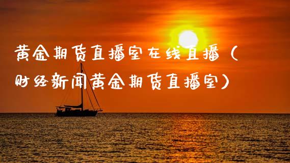 黄金期货直播室在线直播（财经新闻黄金期货直播室）_https://www.apanben.com_在线喊单_第1张