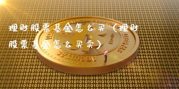 理财股票基金怎么买（理财股票基金怎么买卖）_https://www.apanben.com_财经资讯_第1张