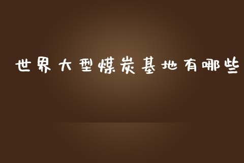 世界大型煤炭基地有哪些_https://www.apanben.com_股票怎么玩_第1张