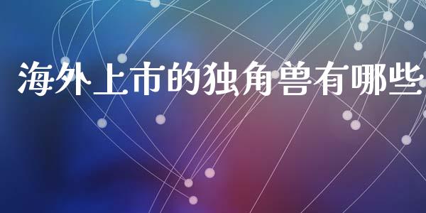 海外上市的独角兽有哪些_https://www.apanben.com_在线喊单_第1张