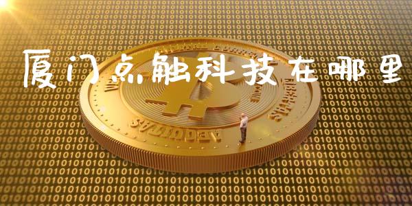 厦门点触科技在哪里_https://www.apanben.com_股市指导_第1张