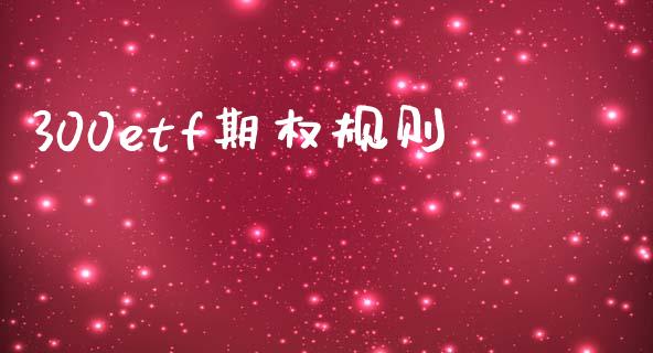 300etf期权规则_https://www.apanben.com_国际财经_第1张