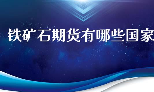 铁矿石期货有哪些国家_https://www.apanben.com_在线喊单_第1张