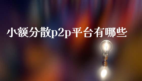 小额分散p2p平台有哪些_https://www.apanben.com_国际财经_第1张