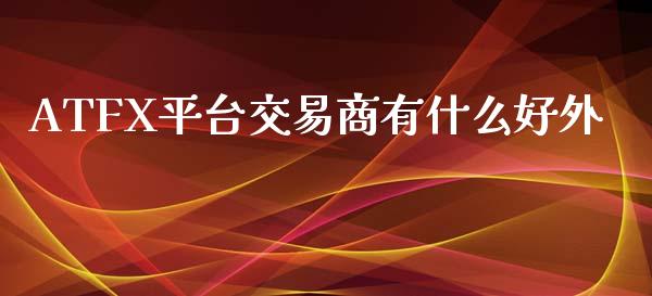 ATFX平台交易商有什么好外_https://www.apanben.com_财经资讯_第1张