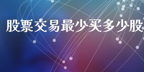 股票交易最少买多少股_https://www.apanben.com_期货学院_第1张
