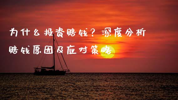 为什么投资赔钱？深度分析赔钱原因及应对策略_https://www.apanben.com_国际期货_第1张