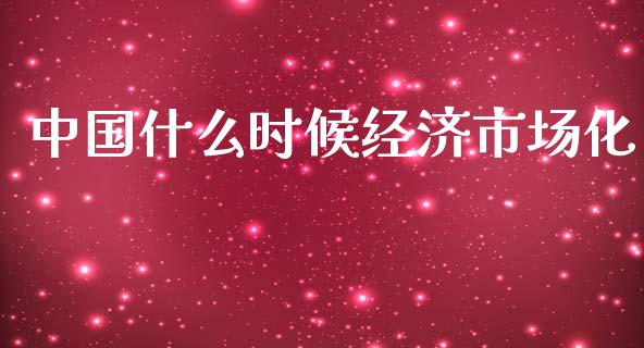 中国什么时候经济市场化_https://www.apanben.com_国际期货_第1张