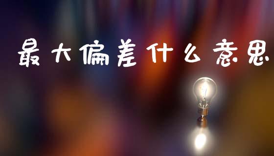 最大偏差什么意思_https://www.apanben.com_国际财经_第1张