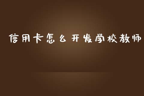 信用卡怎么开发学校教师_https://www.apanben.com_在线喊单_第1张