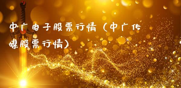 中广电子股票行情（中广传媒股票行情）_https://www.apanben.com_股票怎么玩_第1张