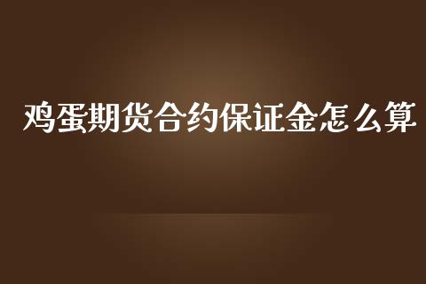 鸡蛋期货合约保证金怎么算_https://www.apanben.com_股票怎么玩_第1张