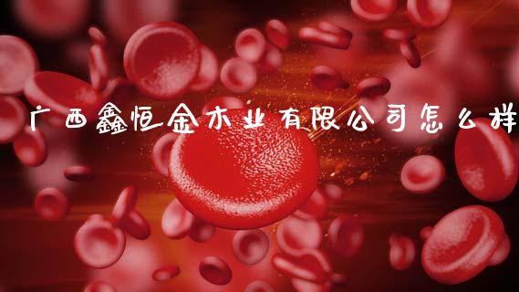 广西鑫恒金木业有限公司怎么样_https://www.apanben.com_国际期货_第1张