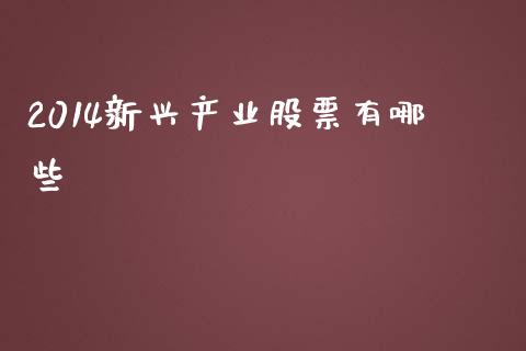 2014新兴产业股票有哪些_https://www.apanben.com_在线喊单_第1张