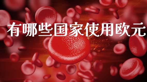 有哪些国家使用欧元_https://www.apanben.com_期货学院_第1张