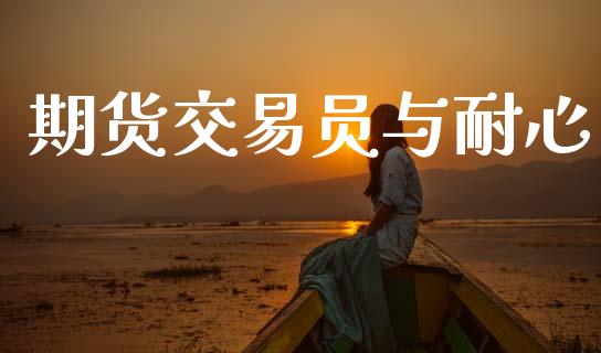 期货交易员与耐心_https://www.apanben.com_财经资讯_第1张