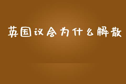 英国议会为什么解散_https://www.apanben.com_财经资讯_第1张