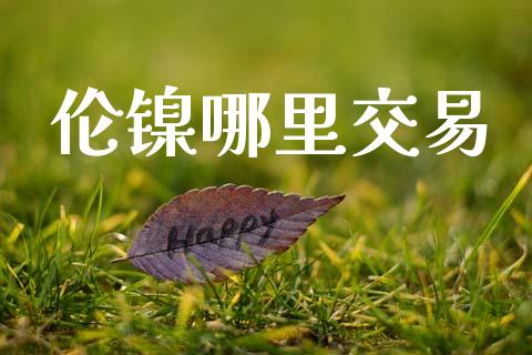 伦镍哪里交易_https://www.apanben.com_在线喊单_第1张