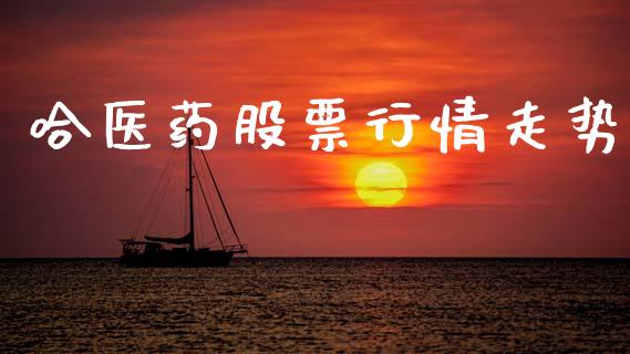 哈医药股票行情走势_https://www.apanben.com_股市指导_第1张