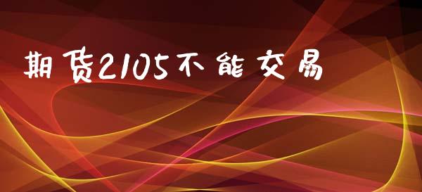 期货2105不能交易_https://www.apanben.com_股市指导_第1张