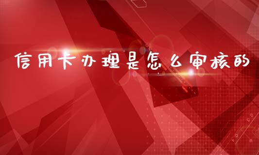 信用卡办理是怎么审核的_https://www.apanben.com_股票怎么玩_第1张
