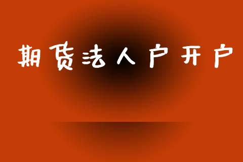 期货法人户开户_https://www.apanben.com_财经资讯_第1张