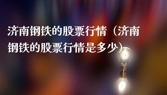 济南钢铁的股票行情（济南钢铁的股票行情是多少）_https://www.apanben.com_股市指导_第1张