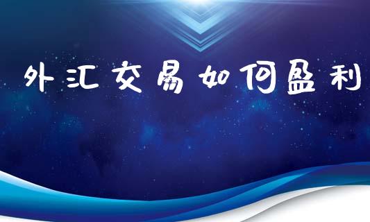 外汇交易如何盈利_https://www.apanben.com_国际期货_第1张