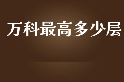 万科最高多少层_https://www.apanben.com_国际财经_第1张