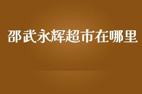 邵武永辉超市在哪里_https://www.apanben.com_股票怎么玩_第1张
