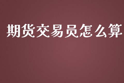 期货交易员怎么算_https://www.apanben.com_在线喊单_第1张