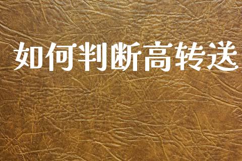 如何判断高转送_https://www.apanben.com_国际期货_第1张