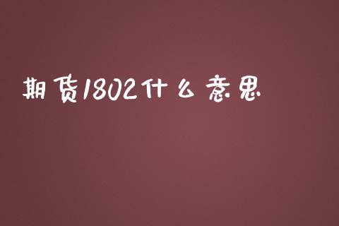 期货1802什么意思_https://www.apanben.com_国际财经_第1张