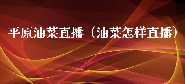 平原油菜直播（油菜怎样直播）_https://www.apanben.com_在线喊单_第1张