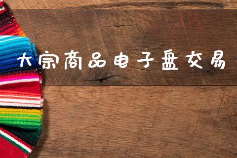 大宗商品电子盘交易_https://www.apanben.com_股市指导_第1张