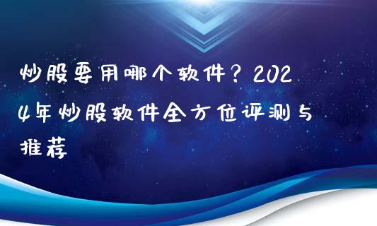 炒股要用哪个软件？2024年炒股软件全方位评测与推荐_https://www.apanben.com_财经资讯_第1张