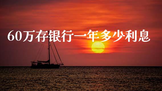 60万存银行一年多少利息_https://www.apanben.com_在线喊单_第1张