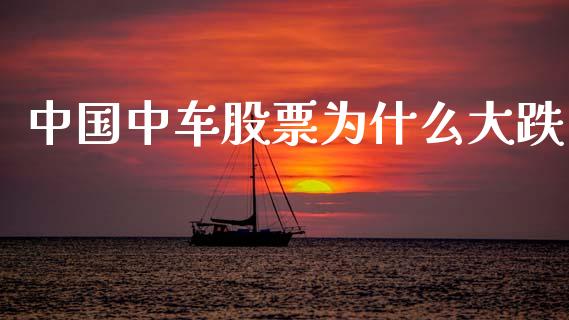 中国中车股票为什么大跌_https://www.apanben.com_国际期货_第1张