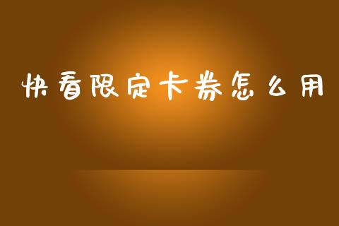 快看限定卡券怎么用_https://www.apanben.com_股市指导_第1张