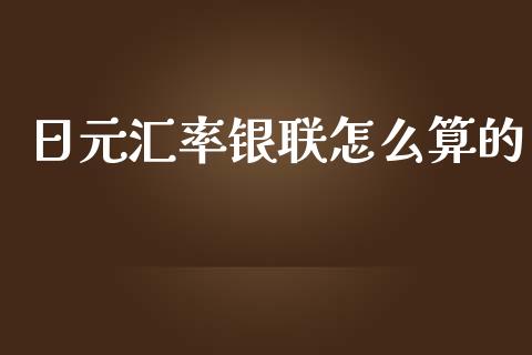 日元汇率银联怎么算的_https://www.apanben.com_财经资讯_第1张
