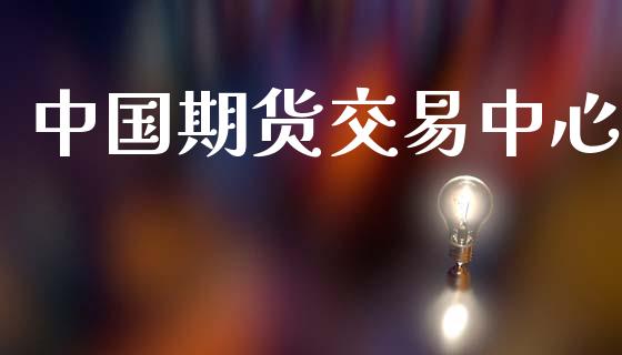 中国期货交易中心_https://www.apanben.com_财经资讯_第1张