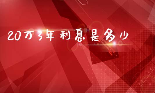 20万3年利息是多少_https://www.apanben.com_期货学院_第1张