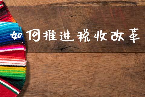如何推进税收改革_https://www.apanben.com_在线喊单_第1张