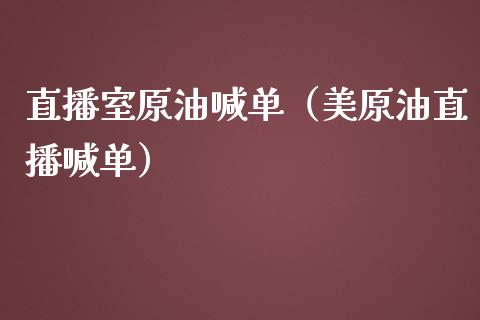 直播室原油喊单（美原油直播喊单）_https://www.apanben.com_在线喊单_第1张
