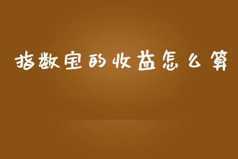 指数宝的收益怎么算_https://www.apanben.com_在线喊单_第1张
