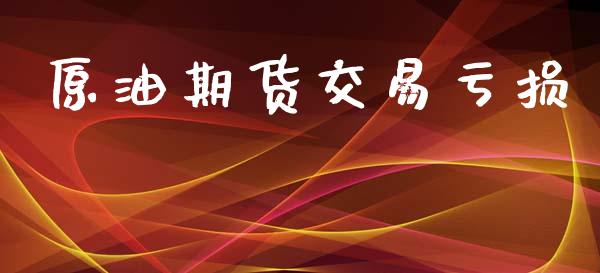 原油期货交易亏损_https://www.apanben.com_国际期货_第1张