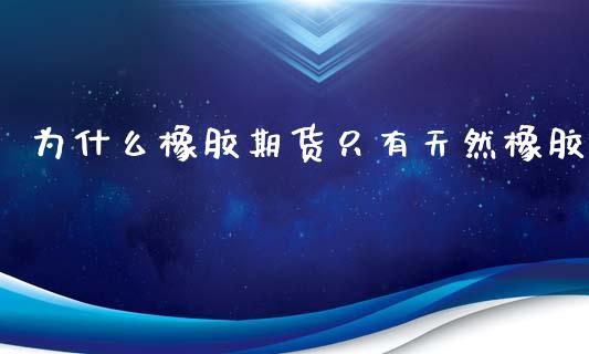 为什么橡胶期货只有天然橡胶_https://www.apanben.com_在线喊单_第1张
