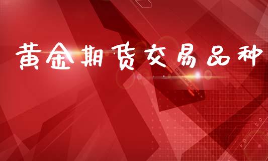 黄金期货交易品种_https://www.apanben.com_期货学院_第1张