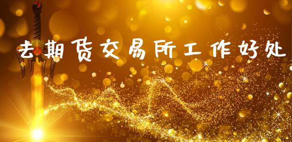 去期货交易所工作好处_https://www.apanben.com_股市分析_第1张